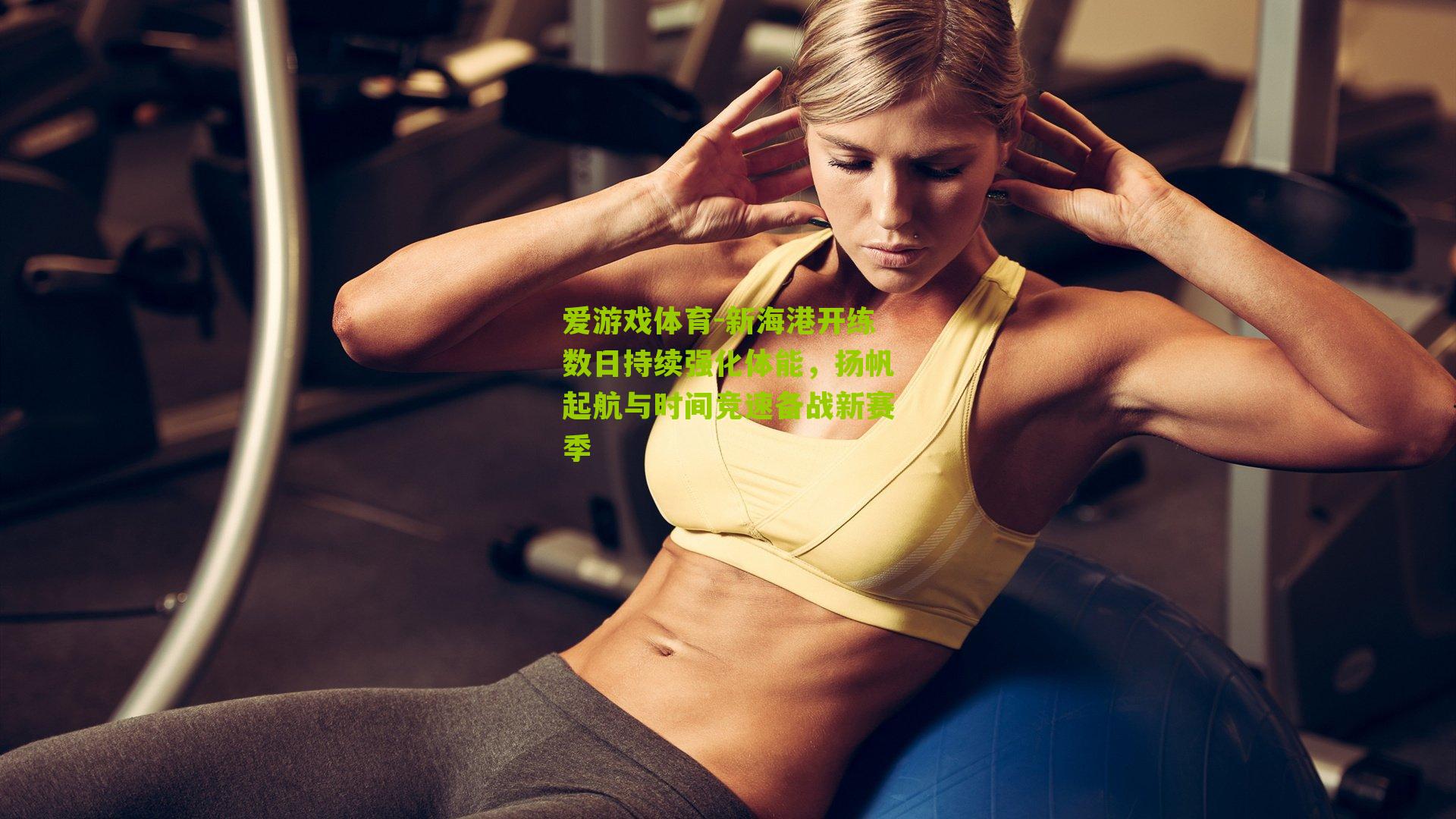 爱游戏体育-新海港开练数日持续强化体能，扬帆起航与时间竞速备战新赛季-第3张图片-爱游戏-爱游戏体育_爱游戏(AYX)官方网站-AI YOU XI