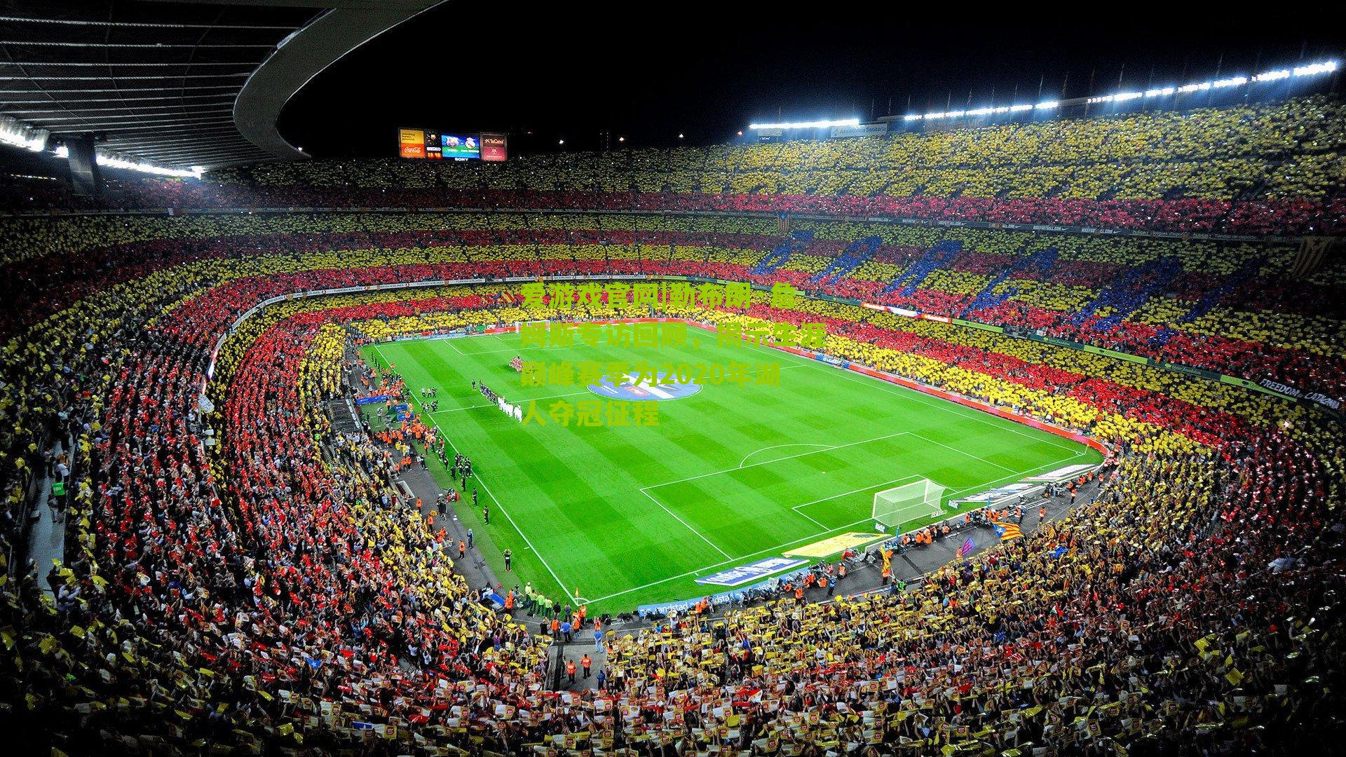 爱游戏官网|勒布朗·詹姆斯专访回顾，揭示生涯巅峰赛季为2020年湖人夺冠征程-第2张图片-爱游戏-爱游戏体育_爱游戏(AYX)官方网站-AI YOU XI