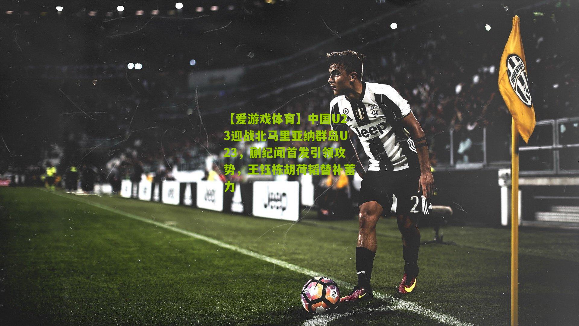 【爱游戏体育】中国U23迎战北马里亚纳群岛U23，蒯纪闻首发引领攻势，王钰栋胡荷韬替补蓄力-第1张图片-爱游戏-爱游戏体育_爱游戏(AYX)官方网站-AI YOU XI
