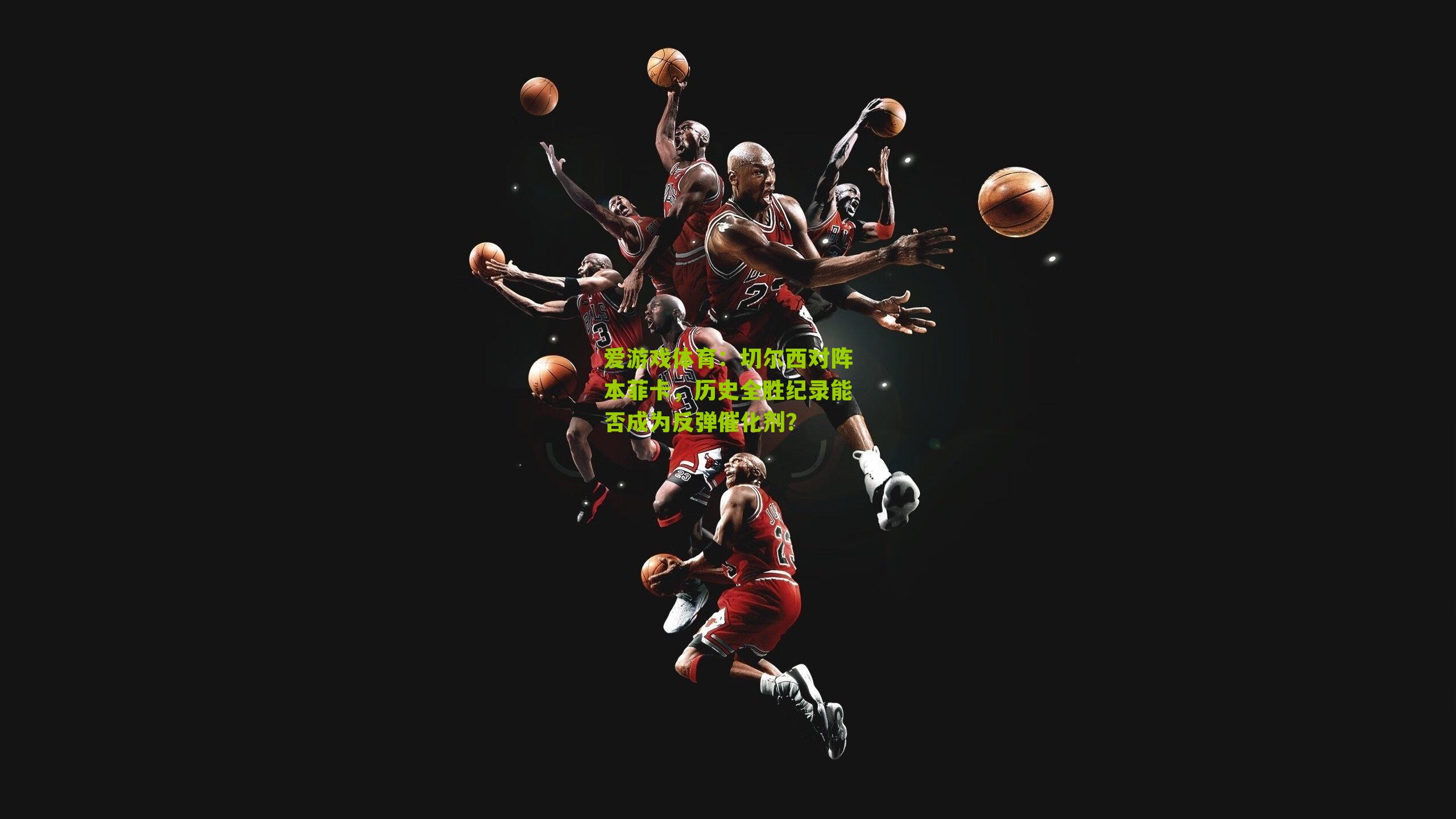 爱游戏体育：切尔西对阵本菲卡，历史全胜纪录能否成为反弹催化剂？-第1张图片-爱游戏-爱游戏体育_爱游戏(AYX)官方网站-AI YOU XI