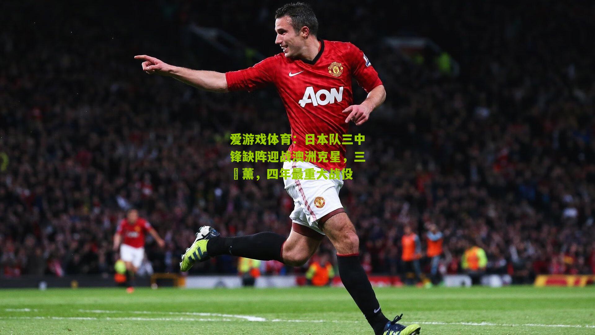爱游戏体育：日本队三中锋缺阵迎战澳洲克星，三笘薰，四年最重大战役-第1张图片-爱游戏-爱游戏体育_爱游戏(AYX)官方网站-AI YOU XI