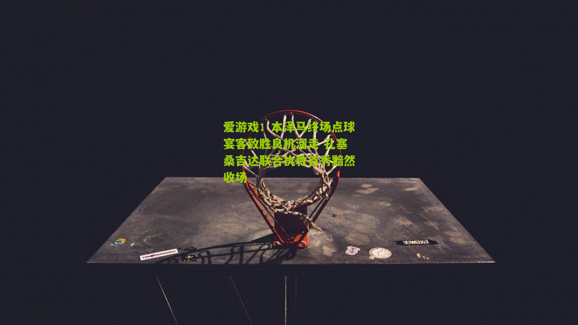 爱游戏：本泽马终场点球宴客致胜良机溜走 孔塞桑吉达联合执教首秀黯然收场-第1张图片-爱游戏-爱游戏体育_爱游戏(AYX)官方网站-AI YOU XI