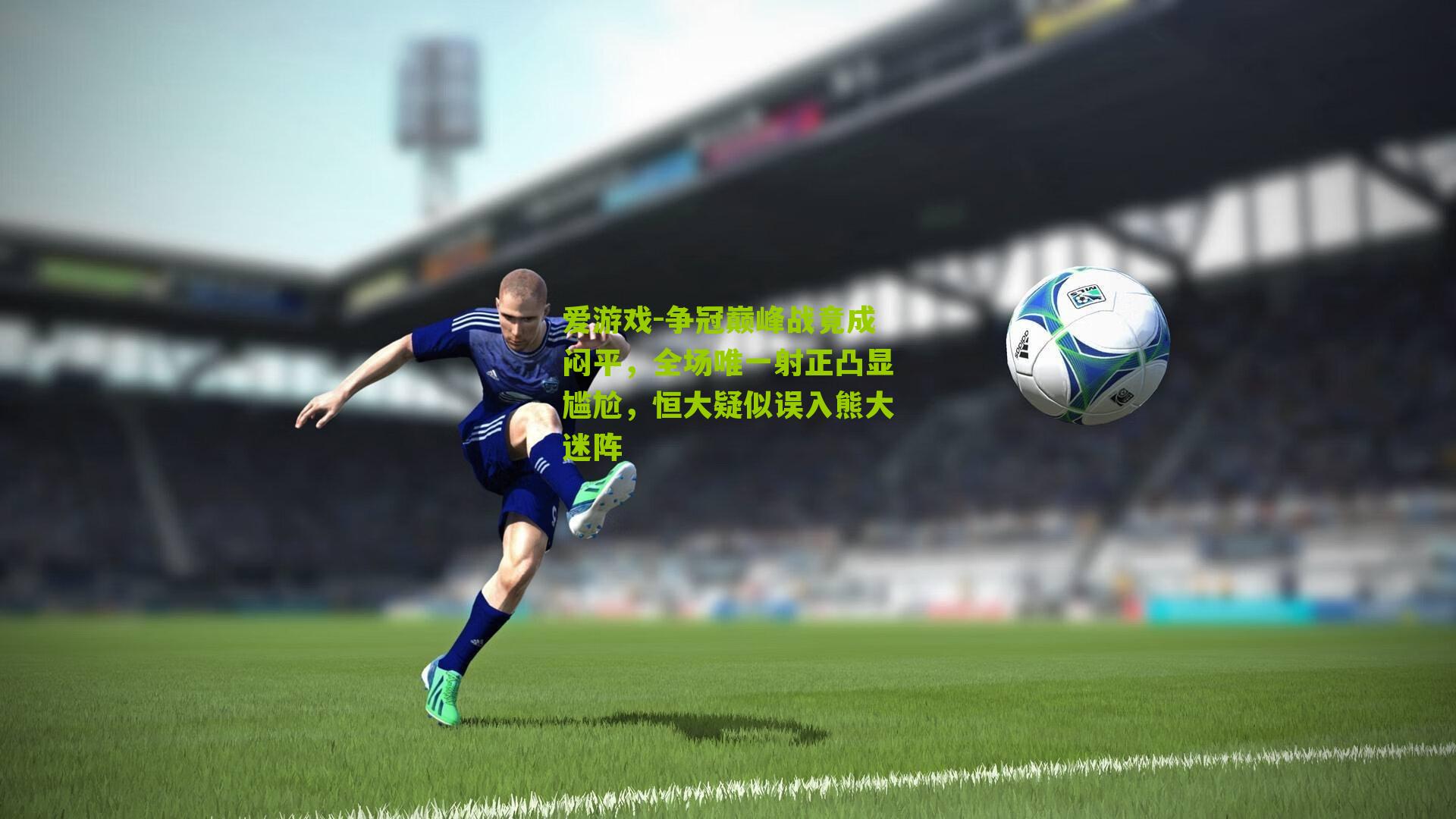 爱游戏-争冠巅峰战竟成闷平,全场唯一射正凸显尴尬,恒大疑似误入熊大迷阵-第1张图片-爱游戏-爱游戏体育_爱游戏(AYX)官方网站-AI YOU XI 爱游戏-争冠巅峰战竟成闷平,全场唯一射正凸显尴尬,恒大疑似误入熊大迷阵-第1张图片-爱游戏-爱游戏体育_爱游戏(AYX)官方网站-AI YOU XI